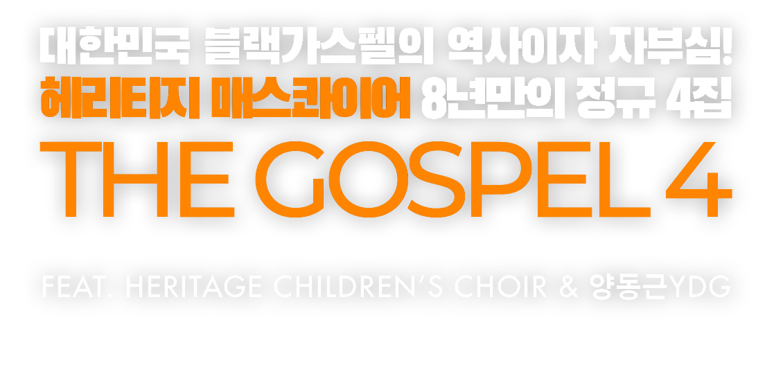 The Gosple 4 - 대한민국 블랙가스펠의 역사이자 자부심!
		헤리티지 매스콰이어 8년만의 정규 4집 feat Heritage Children’s Choir & 양동근YDG
